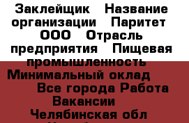 Заклейщик › Название организации ­ Паритет, ООО › Отрасль предприятия ­ Пищевая промышленность › Минимальный оклад ­ 28 250 - Все города Работа » Вакансии   . Челябинская обл.,Челябинск г.